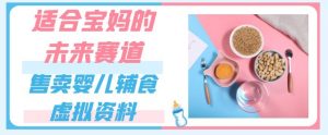 适合宝妈的未来赛道，售卖婴儿辅食虚拟资料，一份9.9-69.9元闭眼赚钱-知乎者也