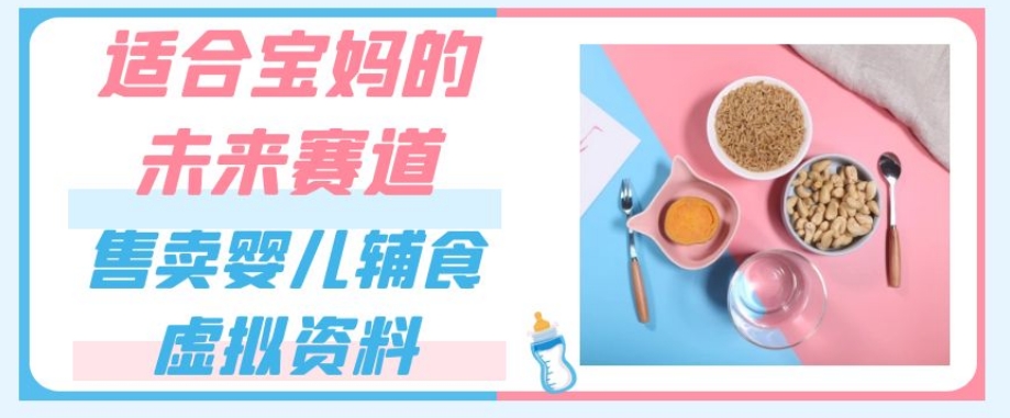 适合宝妈的未来赛道，售卖婴儿辅食虚拟资料，一份9.9-69.9元闭眼赚钱-知乎者也