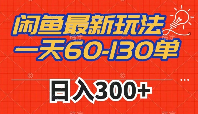 闲鱼最新玩法,一天60-130单,市场需求大,日入300+-知乎者也