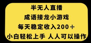 无人直播成语接龙小游戏，每天稳定收入200+，小白轻松上手人人可操作-知乎者也