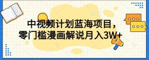 中视频计划蓝海项目，零门槛漫画解说教程【揭秘】-知乎者也
