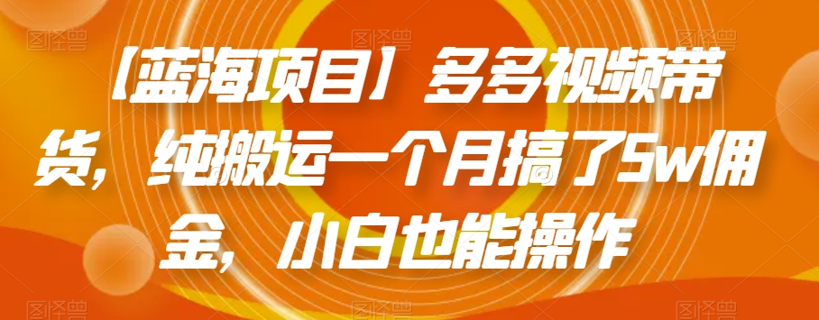 【蓝海项目】多多视频带货,纯搬运一个月搞了5w佣金,小白也能操作【揭秘】-知乎者也