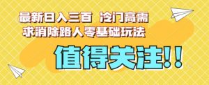 最新日入三百，冷门高需求消除路人零基础玩法【揭秘】-知乎者也