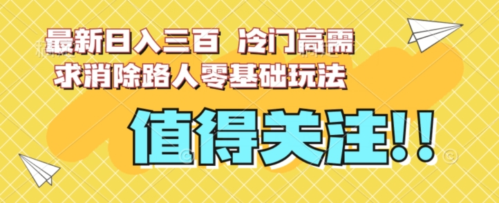 最新日入三百，冷门高需求消除路人零基础玩法【揭秘】-知乎者也