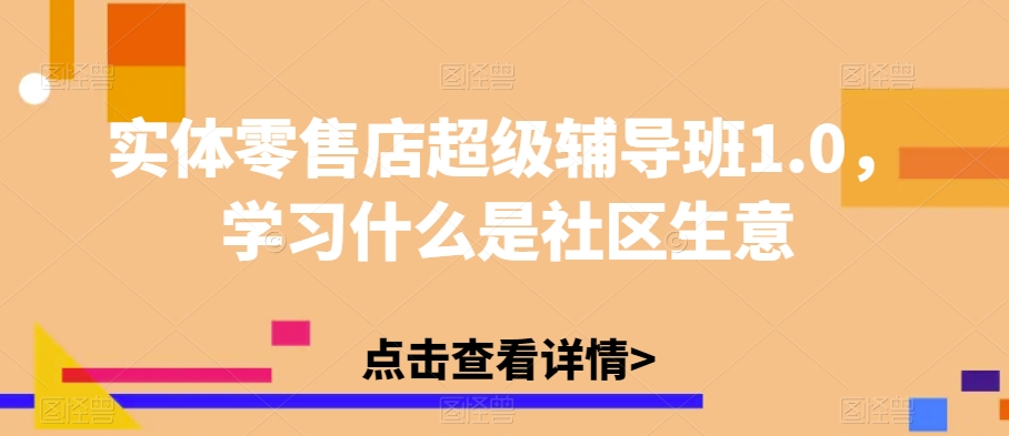 实体零售店超级辅导班1.0,学习什么是社区生意-知乎者也