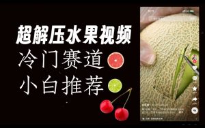 超冷门抖音赛道,水果解压视频0风险,非常容易爆火【揭秘】-知乎者也