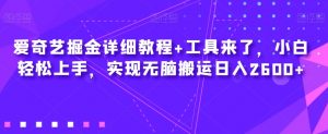爱奇艺掘金详细教程+工具来了，小白轻松上手，实现无脑搬运日入2600+-知乎者也
