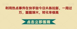 利用热点事件在快手做今日头条拉新，一周过万，篇篇爆火，转化率极高【揭秘】-知乎者也