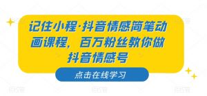 记住小程·抖音情感简笔动画课程,百万粉丝教你做抖音情感号-知乎者也
