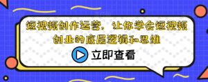 短视频创作运营,让你学会短视频创业的底层逻辑和思维-知乎者也