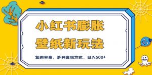小红书膨胀壁纸新玩法，前端引流前端变现，后端私域多种组合变现方式，入500+【揭秘】-知乎者也
