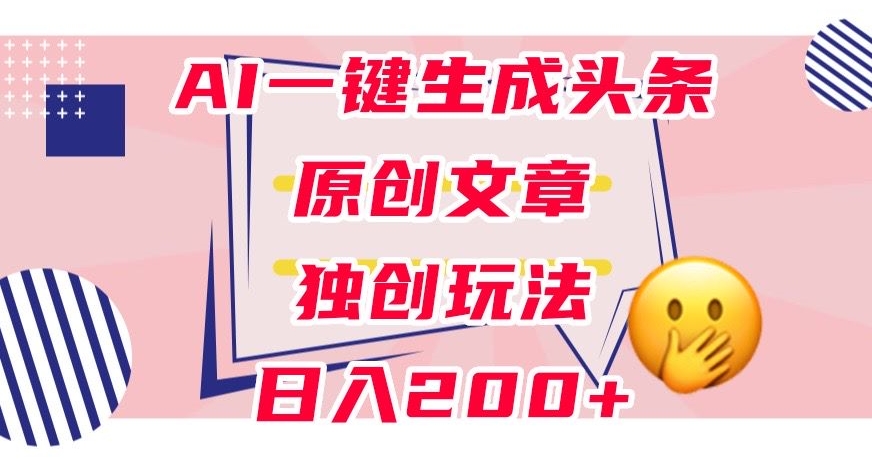 利用AI一键生成头条原创文章,0粉丝即可变现,稳定日入200+【揭秘】-知乎者也