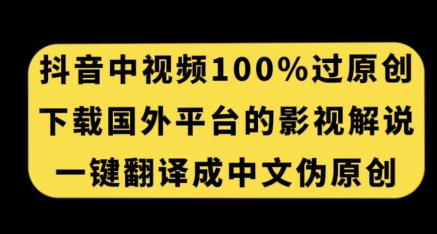 抖音中视频百分百过原创，下载国外平台的电影解说，一键翻译成中文获取收益-知乎者也