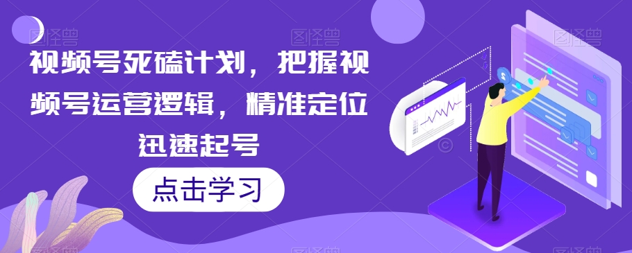 视频号死磕计划,把握视频号运营逻辑,精准定位迅速起号-知乎者也