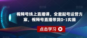 视频号线上直播课,全套起号运营方案,视频号直播带货0-1实操-知乎者也