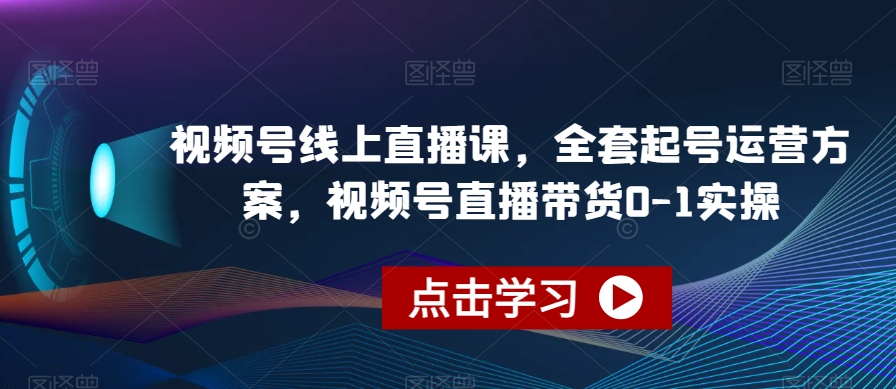 视频号线上直播课,全套起号运营方案,视频号直播带货0-1实操-知乎者也