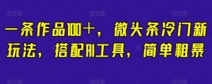 一条作品100＋，微头条冷门新玩法，搭配AI工具，简单粗暴【揭秘】-知乎者也