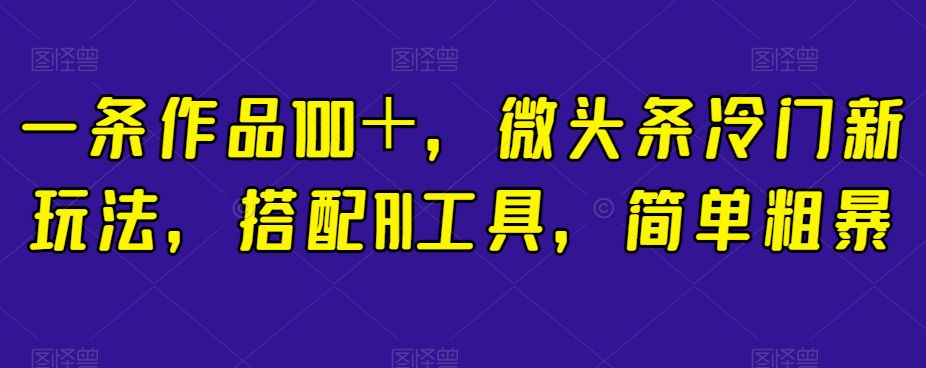 一条作品100＋，微头条冷门新玩法，搭配AI工具，简单粗暴【揭秘】-知乎者也