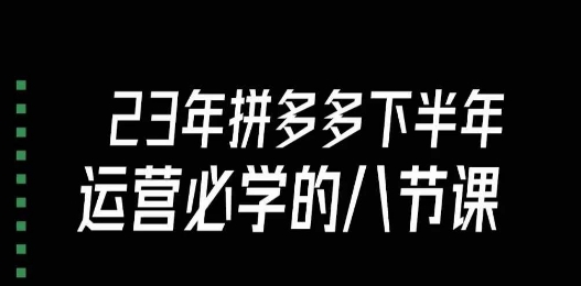 大牙·23年下半年拼多多运营必学的八节课（18节完整）-知乎者也