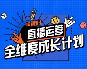 直播运营全维度成长计划,16课时精细化直播间运营策略拆解零基础运营成长-知乎者也
