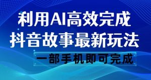 抖音故事最新玩法，通过AI一键生成文案和视频，日收入500一部手机即可完成【揭秘】-知乎者也