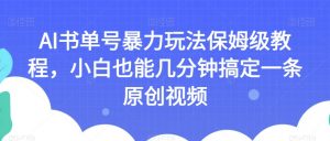 AI书单号暴力玩法保姆级教程,小白也能几分钟搞定一条原创视频【揭秘】-知乎者也