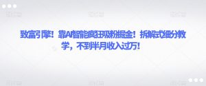致富引擎!靠AI智能疯狂吸粉掘金!拆解式细分教学,不到半月收入过万【揭秘】-知乎者也