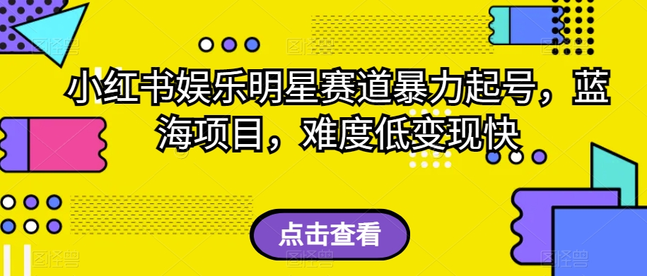 小红书娱乐明星赛道暴力起号，蓝海项目，难度低变现快【揭秘】-知乎者也