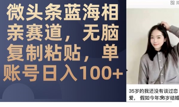 微头条蓝海相亲赛道,无脑复制粘贴,单账号日入100+-知乎者也