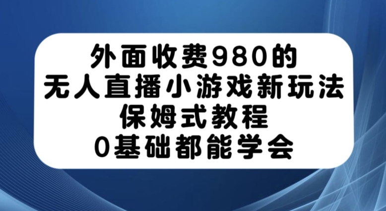 外面收费980的无人直播小游戏新玩法，保姆式教程，0基础都能学会【揭秘】-知乎者也