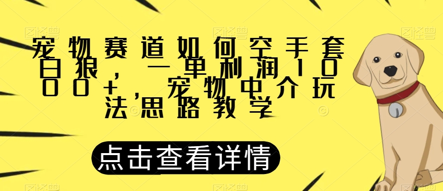 宠物赛道如何空手套白狼，一单利润1000+，宠物中介玩法思路教学【揭秘】-知乎者也