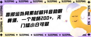 靠搬运外网素材做抖音助眠赛道,一个视频200+,无门槛小白可做【揭秘】-知乎者也