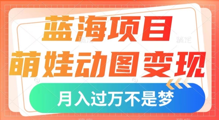 蓝海项目，萌娃动图变现，几分钟一个视频，小白也可直接入手，月入1w+【揭秘】-知乎者也