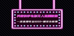 抖音快手电影无人直播教程:一场直播收益6000+睡觉也能赚(教程+软件)【揭秘】-知乎者也