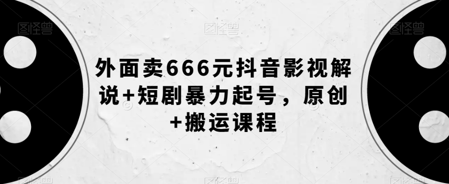 外面卖666元抖音影视解说+短剧暴力起号,原创+搬运课程-知乎者也