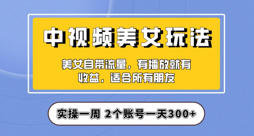 实操一天300+,中视频美女号项目拆解,保姆级教程助力你快速成单!【揭秘】-知乎者也