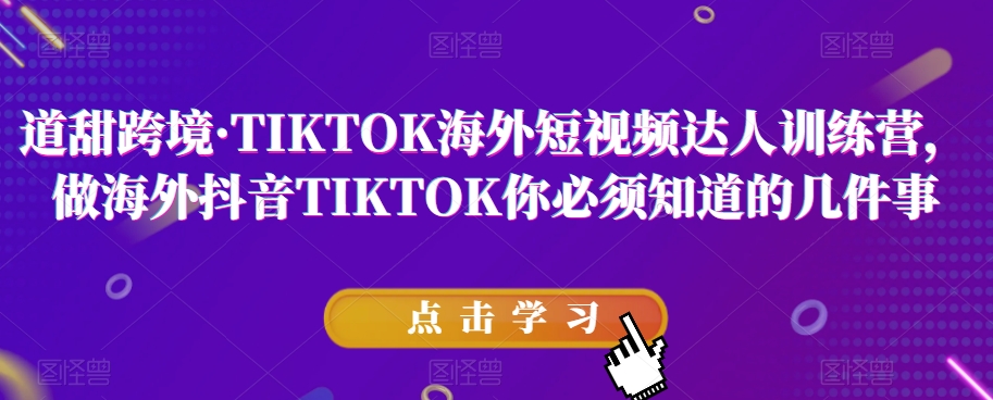 道甜跨境·TIKTOK海外短视频达人训练营,做海外抖音TIKTOK你必须知道的几件事-知乎者也