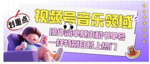 视频号音乐领域项目玩法，操作简单基本和书单号一样，特别容易上热门【揭秘】-知乎者也