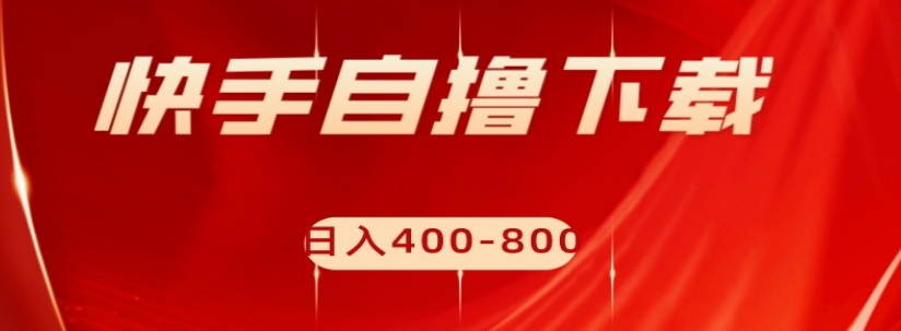 快手自撸下载项目,每天花一个小时,日入400-800【揭秘】-知乎者也