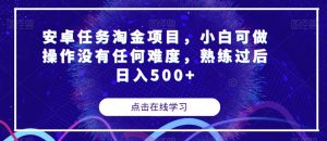 安卓任务淘金项目，小白可做操作没有任何难度，熟练过后日入500+【揭秘】-知乎者也