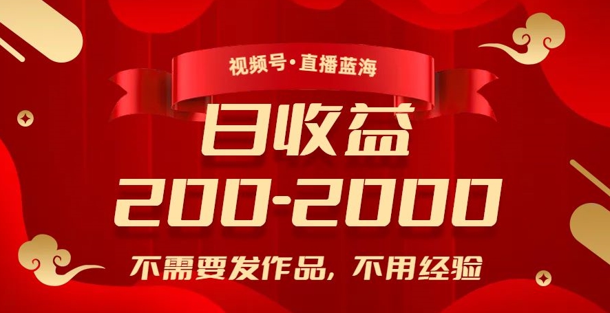 视频号直播蓝海，不需要发作品，不用经验，日入200-2000+【揭秘】-知乎者也