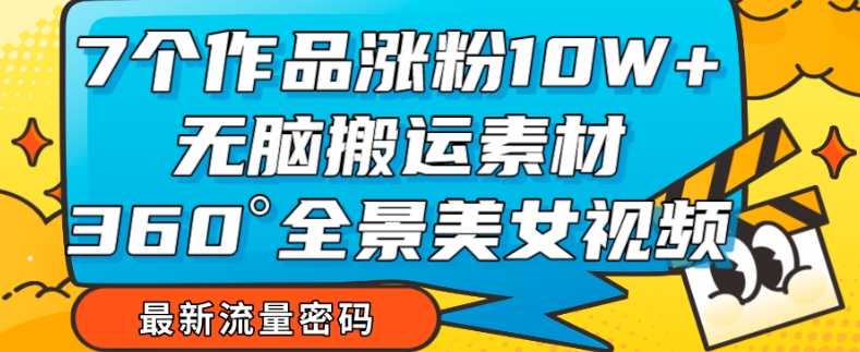 7个作品涨粉10W+,无脑搬运素材,全景美女视频爆款玩法分享【揭秘】-知乎者也