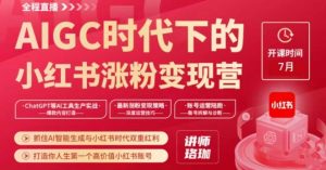 AIGC时代下的小红书涨粉变现训练营,抓住AI智能生成与小红书时代双重红利,打造你人生第一个高价值小红书账号-知乎者也