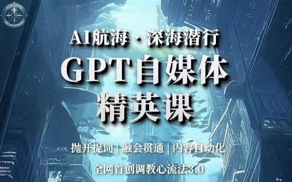 AI航海·深海潜行,GPT自媒体精英课,全网首创调教心流法3.0-知乎者也