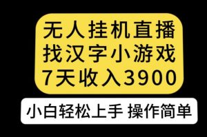 无人直播找汉字小游戏新玩法，7天收益3900，小白轻松上手人人可操作【揭秘】-知乎者也