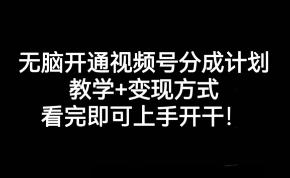 无脑开通视频号分成计划，教学+变现方式，看完即可上手开干!-知乎者也