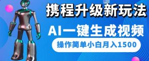 携程升级新玩法AI一键生成视频,操作简单小白月入1500-知乎者也