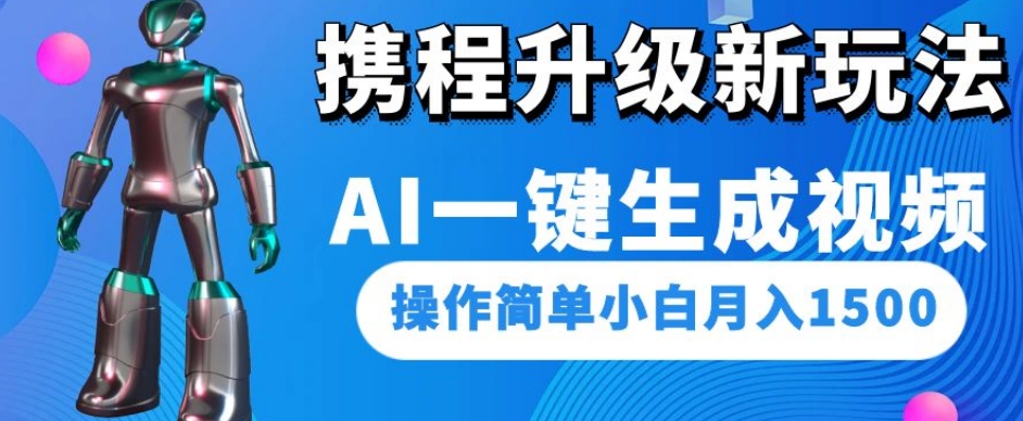携程升级新玩法AI一键生成视频,操作简单小白月入1500-知乎者也