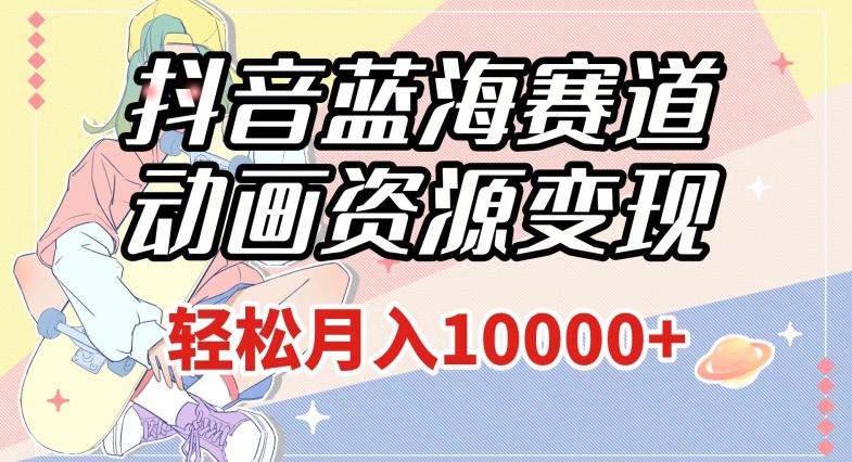抖音蓝海赛道,动画资源变现,做的人少,轻松月入1w+(附1027G素材)【揭秘】-知乎者也