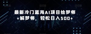 最新冷门蓝海AI项目绘梦师+解梦师，轻松日入500+【揭秘】-知乎者也
